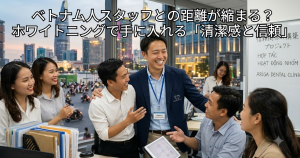 ベトナム人スタッフとの距離が縮まる？ホーチミンのマネージャー・駐在員がありが歯科のホワイトニングで手に入れる「清潔感と信頼」の絵